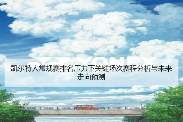 凯尔特人常规赛排名压力下关键场次赛程分析与未来走向预测