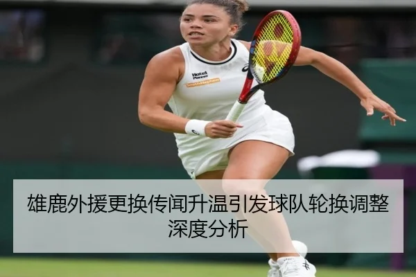 雄鹿外援更换传闻升温引发球队轮换调整深度分析